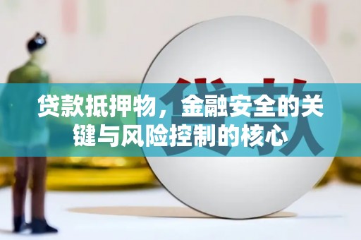 迭部贷款抵押物，金融安全的关键与风险控制的核心
