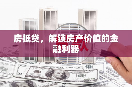 迭部房抵贷，解锁房产价值的金融利器