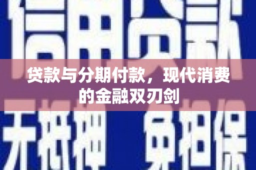 迭部贷款与分期付款，现代消费的金融双刃剑