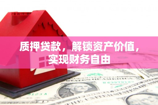 迭部质押贷款，解锁资产价值，实现财务自由