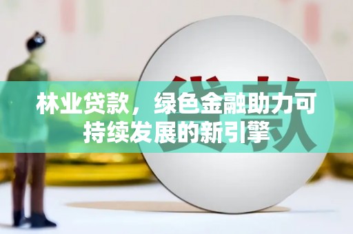 迭部林业贷款，绿色金融助力可持续发展的新引擎