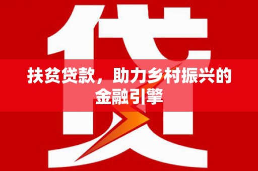 迭部扶贫贷款，助力乡村振兴的金融引擎