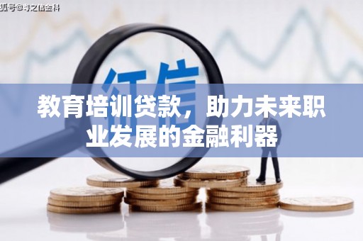 迭部教育培训贷款，助力未来职业发展的金融利器