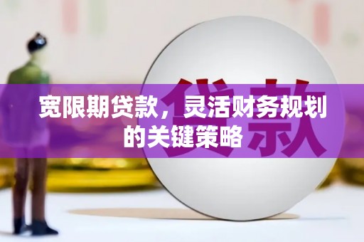迭部宽限期贷款，灵活财务规划的关键策略