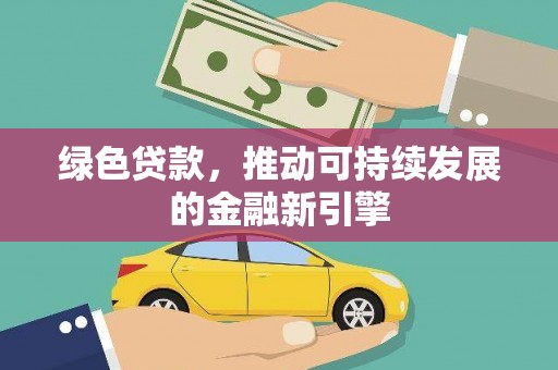 迭部绿色贷款，推动可持续发展的金融新引擎
