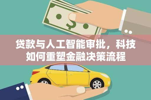 迭部贷款与人工智能审批，科技如何重塑金融决策流程