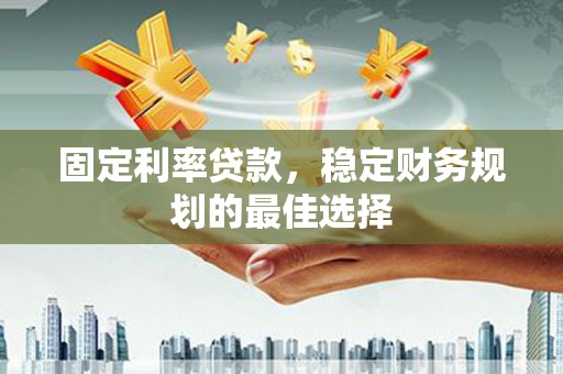 迭部固定利率贷款，稳定财务规划的最佳选择