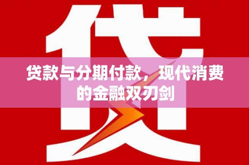 迭部贷款与分期付款，现代消费的金融双刃剑