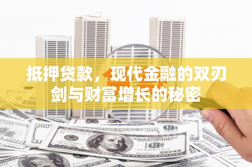 迭部抵押贷款，现代金融的双刃剑与财富增长的秘密
