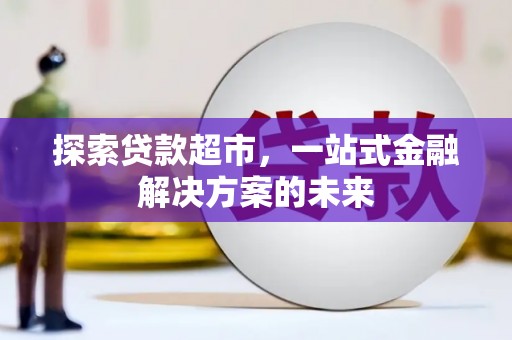迭部探索贷款超市，一站式金融解决方案的未来