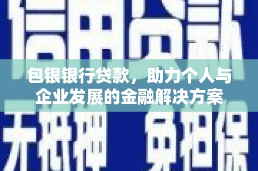 迭部包银银行贷款，助力个人与企业发展的金融解决方案