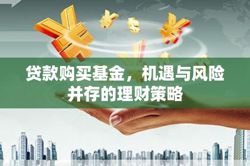迭部贷款购买基金，机遇与风险并存的理财策略
