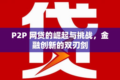迭部P2P 网贷的崛起与挑战，金融创新的双刃剑