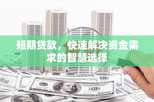 迭部短期贷款，快速解决资金需求的智慧选择