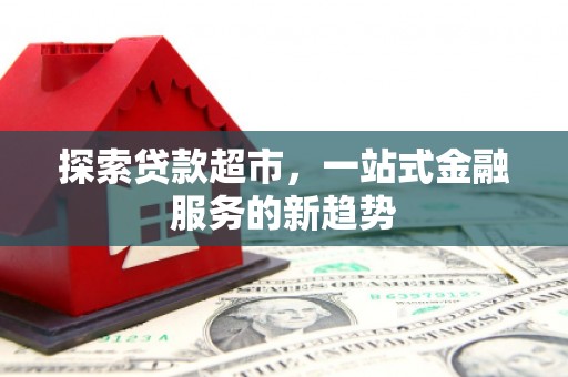 迭部探索贷款超市，一站式金融服务的新趋势