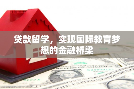 迭部贷款留学，实现国际教育梦想的金融桥梁