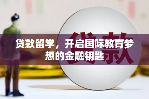 迭部贷款留学，开启国际教育梦想的金融钥匙