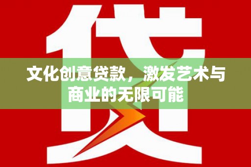 迭部文化创意贷款，激发艺术与商业的无限可能