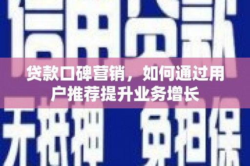 迭部贷款口碑营销，如何通过用户推荐提升业务增长