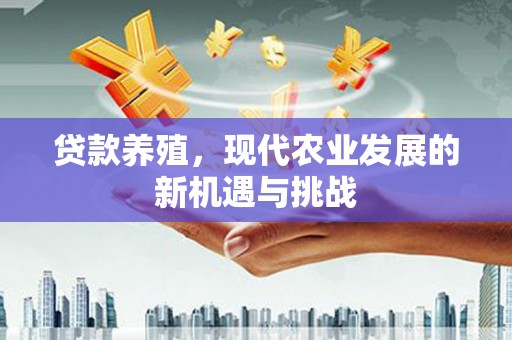 迭部贷款养殖，现代农业发展的新机遇与挑战