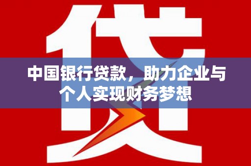 迭部中国银行贷款，助力企业与个人实现财务梦想