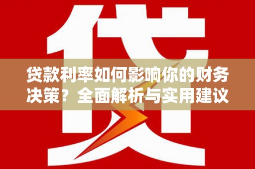 迭部贷款利率如何影响你的财务决策？全面解析与实用建议