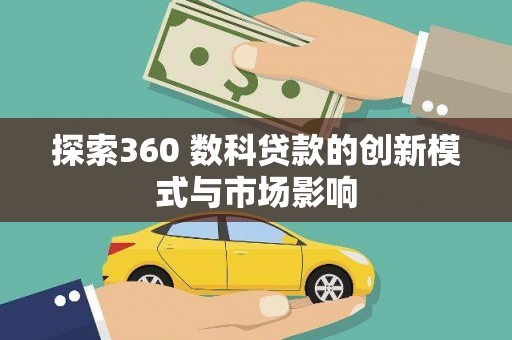 迭部探索360 数科贷款的创新模式与市场影响