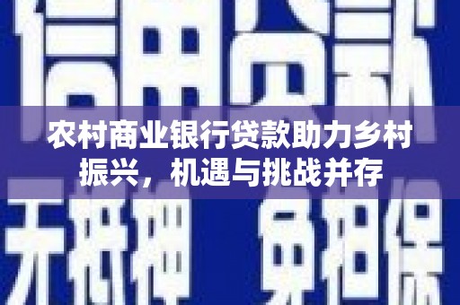 迭部农村商业银行贷款助力乡村振兴，机遇与挑战并存