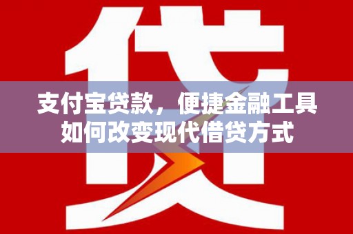 迭部支付宝贷款，便捷金融工具如何改变现代借贷方式