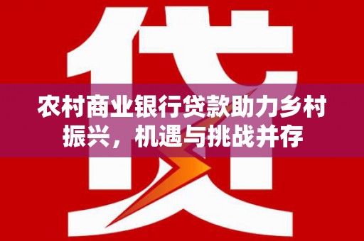迭部农村商业银行贷款助力乡村振兴，机遇与挑战并存
