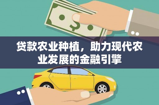 迭部贷款农业种植，助力现代农业发展的金融引擎