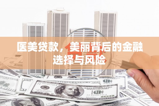 迭部医美贷款，美丽背后的金融选择与风险