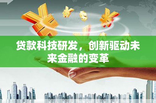 迭部贷款科技研发，创新驱动未来金融的变革