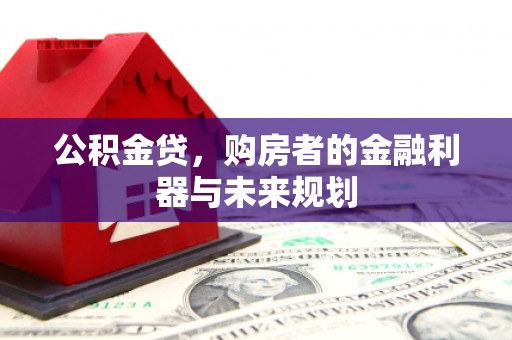 迭部公积金贷，购房者的金融利器与未来规划