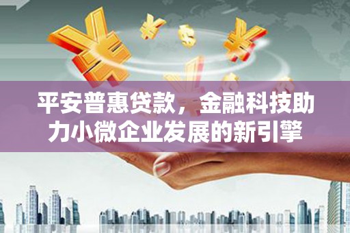 迭部平安普惠贷款，金融科技助力小微企业发展的新引擎