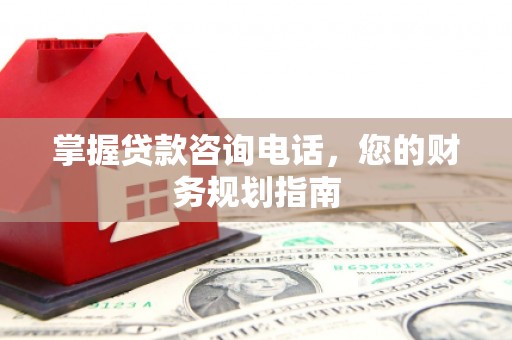 迭部掌握贷款咨询电话，您的财务规划指南