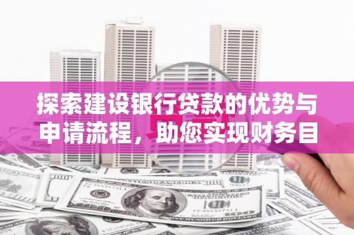 迭部探索建设银行贷款的优势与申请流程，助您实现财务目标