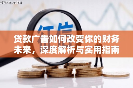 迭部贷款广告如何改变你的财务未来，深度解析与实用指南