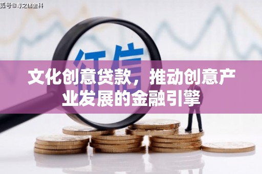 迭部文化创意贷款，推动创意产业发展的金融引擎