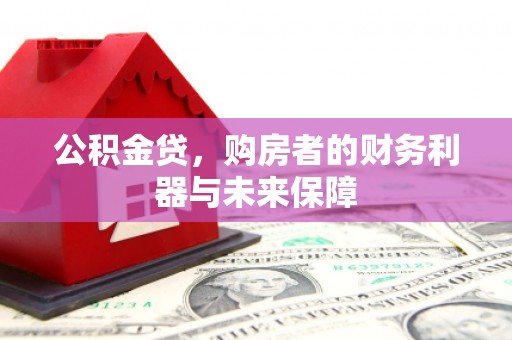 迭部公积金贷，购房者的财务利器与未来保障