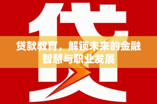 迭部贷款教育，解锁未来的金融智慧与职业发展