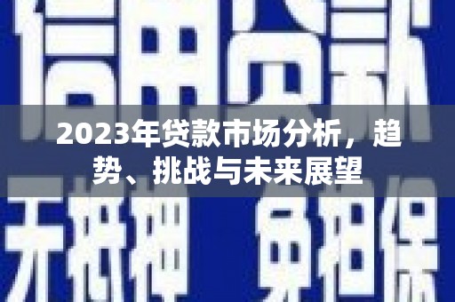 迭部2023年贷款市场分析，趋势、挑战与未来展望