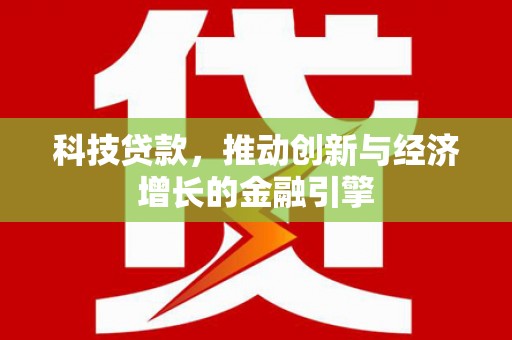 迭部科技贷款，推动创新与经济增长的金融引擎