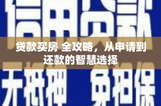 迭部贷款买房 全攻略，从申请到还款的智慧选择