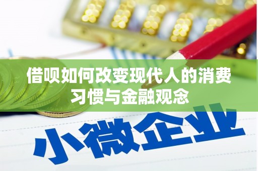 迭部借呗如何改变现代人的消费习惯与金融观念