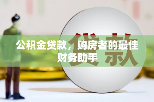 迭部公积金贷款，购房者的最佳财务助手
