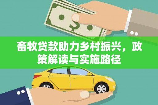 迭部畜牧贷款助力乡村振兴，政策解读与实施路径