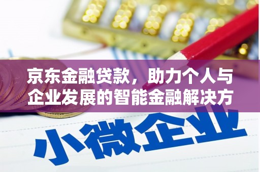 迭部京东金融贷款，助力个人与企业发展的智能金融解决方案