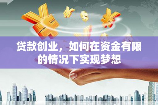 迭部贷款创业，如何在资金有限的情况下实现梦想