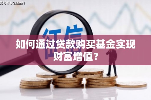 迭部如何通过贷款购买基金实现财富增值？